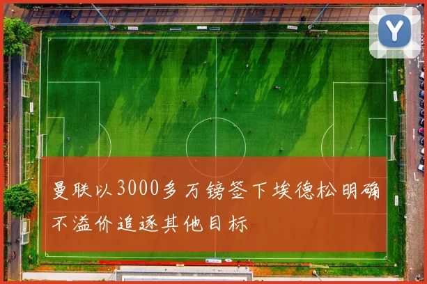 曼联以3000多万镑签下埃德松明确不溢价追逐其他目标