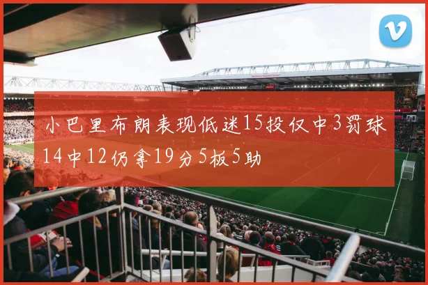 小巴里布朗表现低迷15投仅中3罚球14中12仍拿19分5板5助