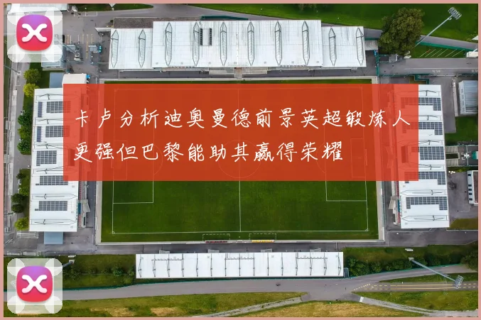 卡卢分析迪奥曼德前景英超锻炼人更强但巴黎能助其赢得荣耀