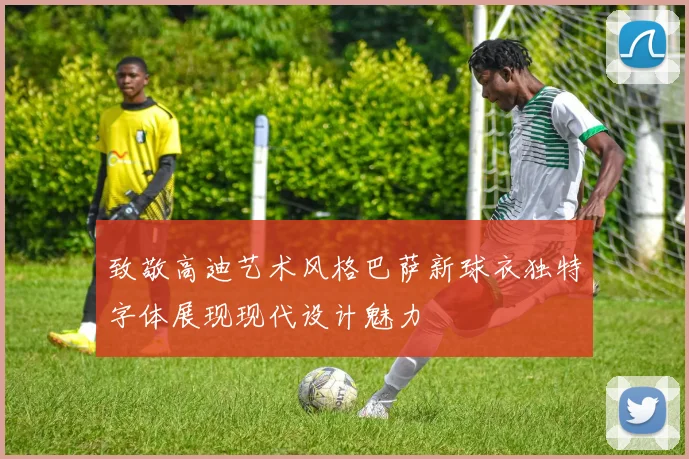 致敬高迪艺术风格巴萨新球衣独特字体展现现代设计魅力