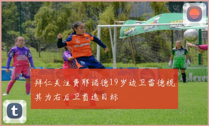 拜仁关注费耶诺德19岁边卫雷德视其为右后卫首选目标