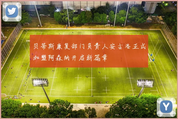 贝蒂斯康复部门负责人安古洛正式加盟阿森纳开启新篇章