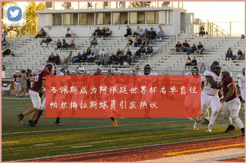 洛佩斯成为阿根廷世界杯名单首位帕尔梅拉斯球员引发热议