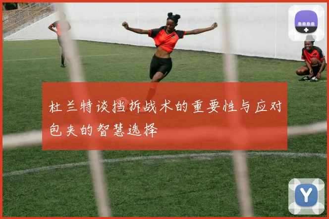杜兰特谈挡拆战术的重要性与应对包夹的智慧选择