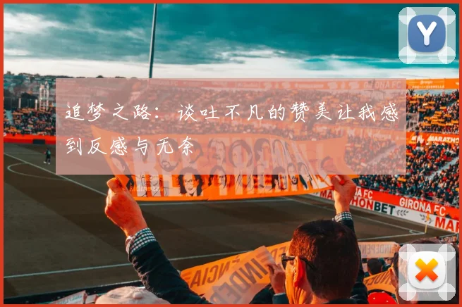 追梦之路：谈吐不凡的赞美让我感到反感与无奈