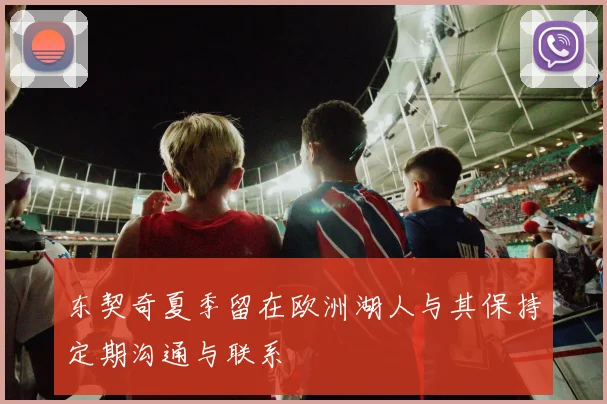 东契奇夏季留在欧洲湖人与其保持定期沟通与联系