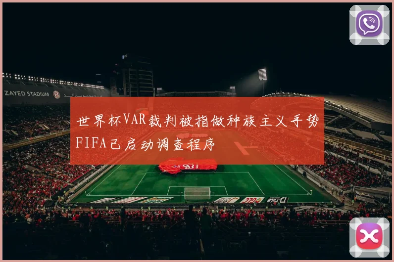 世界杯VAR裁判被指做种族主义手势FIFA已启动调查程序
