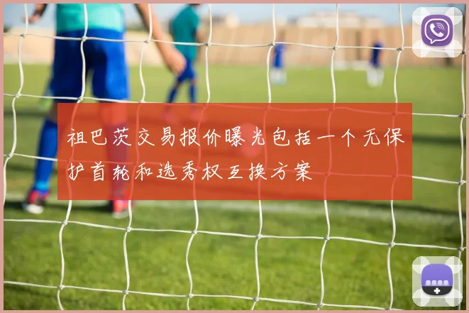 祖巴茨交易报价曝光包括一个无保护首轮和选秀权互换方案